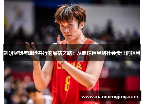 姚明坚韧与谦逊并行的品格之路：从篮球巨星到社会责任的担当