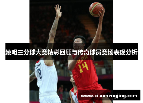 姚明三分球大赛精彩回顾与传奇球员赛场表现分析