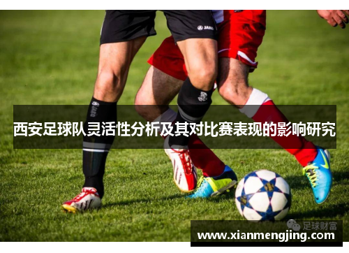 西安足球队灵活性分析及其对比赛表现的影响研究