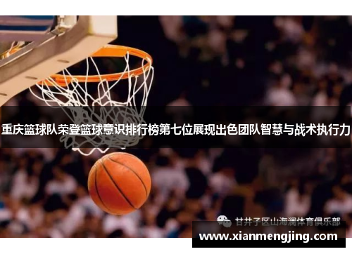 重庆篮球队荣登篮球意识排行榜第七位展现出色团队智慧与战术执行力