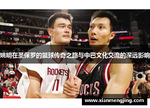姚明在圣保罗的篮球传奇之路与中巴文化交流的深远影响